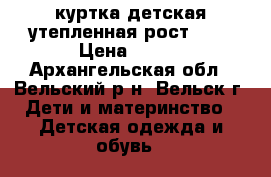 куртка детская утепленная рост 128 › Цена ­ 200 - Архангельская обл., Вельский р-н, Вельск г. Дети и материнство » Детская одежда и обувь   